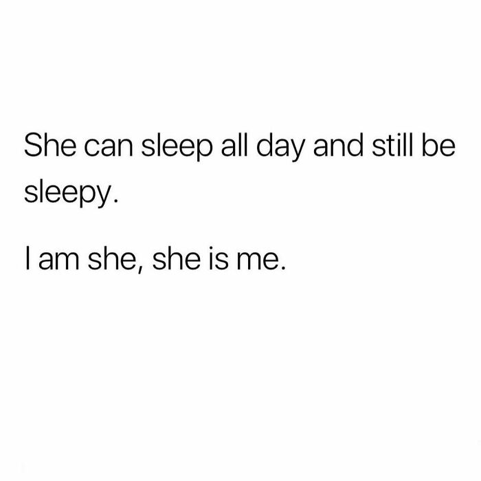 Text meme about relatable laziness, saying, "She can sleep all day and still be sleepy. I am she, she is me."