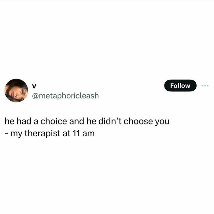 Funny meme text: "He had a choice and didn't choose you - my therapist at 11 am."