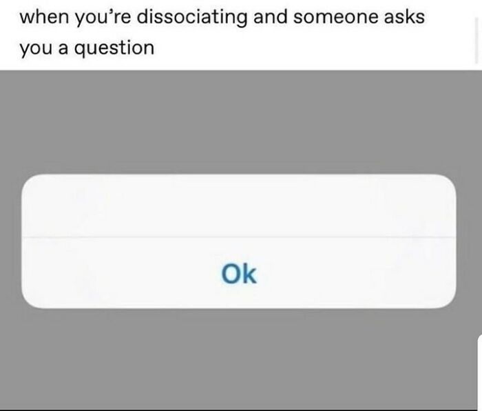 Relatable mental health meme showing an "Ok" button response to dissociation.