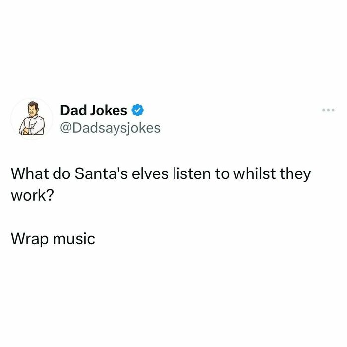 Dad joke from an IG account: "What do Santa's elves listen to whilst they work? Wrap music."