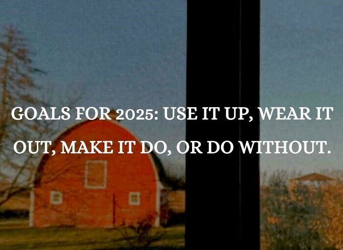 Text on rural scene: "Goals for 2025: Use it up, wear it out, make it do, or do without." Reflects anti-consumerism mindset.