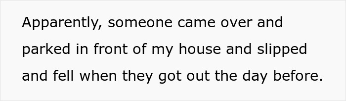 Someone fell after parking in front of the house due to snow not being shoveled.