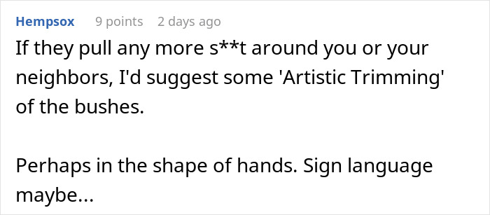 Comment suggesting artistic trimming as petty revenge for neighbor disputes. Comment suggesting artistic trimming as petty revenge for neighbor disputes.