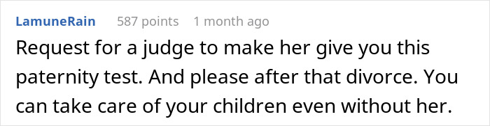 Comment advising a husband to request a court-mandated paternity test and consider divorce. Comment advising a husband to request a court-mandated paternity test and consider divorce.