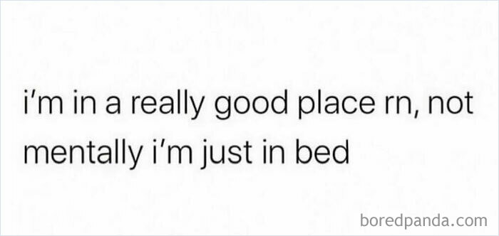 Text meme: "I'm in a really good place rn, not mentally, I'm just in bed." Relatable mental health humor.