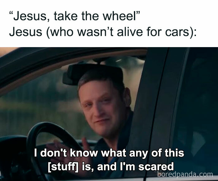 Person in a car with a caption: "Jesus, take the wheel" meme; humorous scene reflecting confusion and surprise.