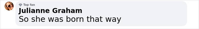 A comment from a top fan, Julianne Graham, saying, "So she was born that way.