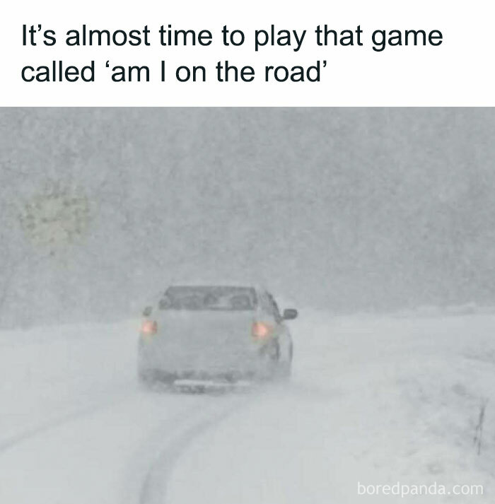 Car driving through heavy snow, caption reads, "It's almost time to play that game called 'am I on the road'". Unhinged and relatable meme.