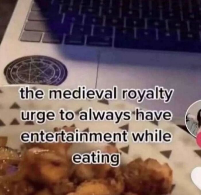 A funny meme with text about the medieval royalty's urge for entertainment while eating, next to a laptop.