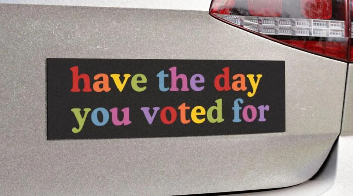 Funny bumper sticker on car reads, "have the day you voted for," in colorful letters.