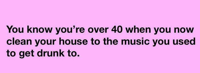Text on a pink background about nostalgia saying you know you're over 40 when you clean to music you used to get drunk to.