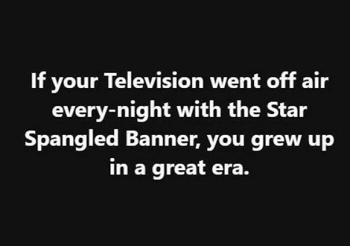 Text image stating if your television went off air every night with the Star Spangled Banner you grew up in a great era nostalgic photo