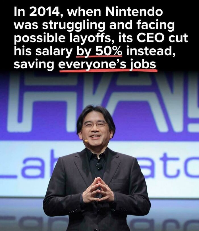 Nintendo CEO in 2014 cut his salary by 50% to prevent layoffs and save jobs.