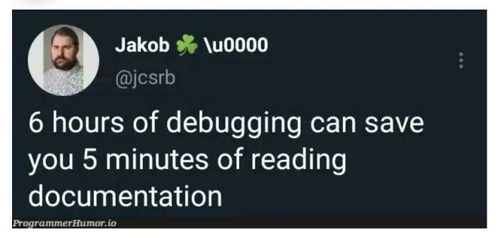 Programmer meme: "6 hours of debugging can save you 5 minutes of reading documentation," by @jcsrb on ProgrammerHumor.io.