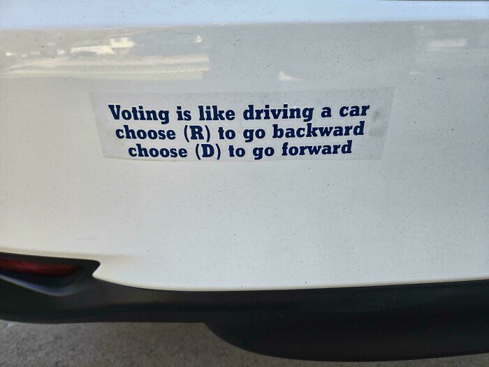 Funny bumper sticker on car: "Voting is like driving, choose (R) to go backward, choose (D) to go forward."