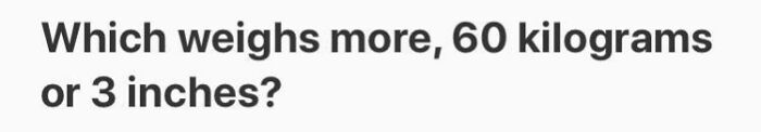 Text asking weirdest question about weight: "Which weighs more, 60 kilograms or 3 inches?"