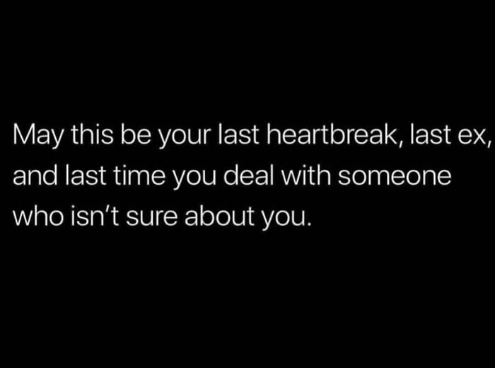 Text meme about dating: "May this be your last heartbreak, last ex, and last time dealing with someone unsure about you."