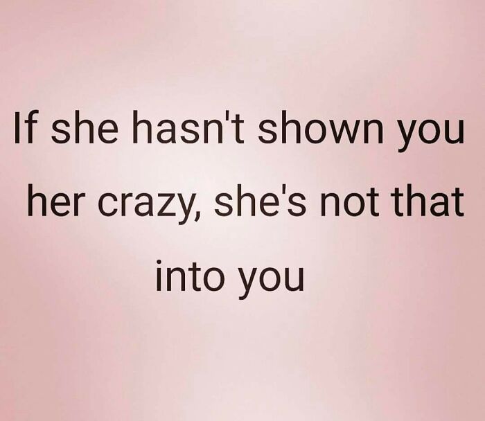 Text on a beige background humorously sums up dating with, "If she hasn't shown you her crazy, she's not that into you."