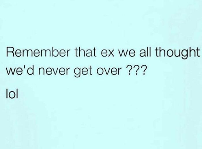 Text meme about dating humorously recalling an ex many thought they'd never get over.