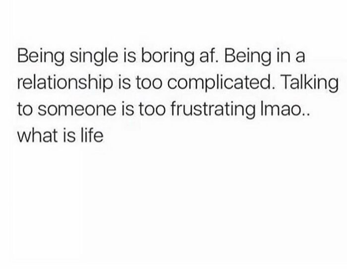 Text meme humorously summing up dating; singles find life boring, relationships complicated, conversations frustrating.