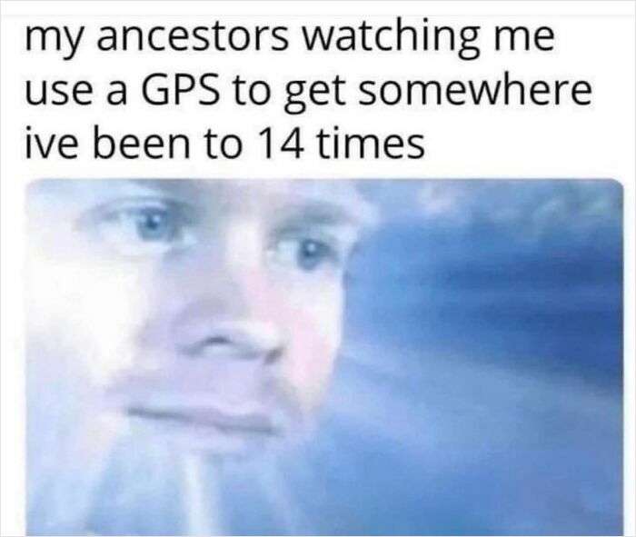 A humorous meme about ancestors seeing someone use GPS for familiar locations, enhancing mood.