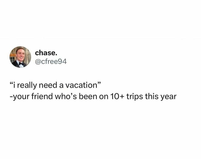 Funny meme about a friend wanting a vacation despite taking 10+ trips.