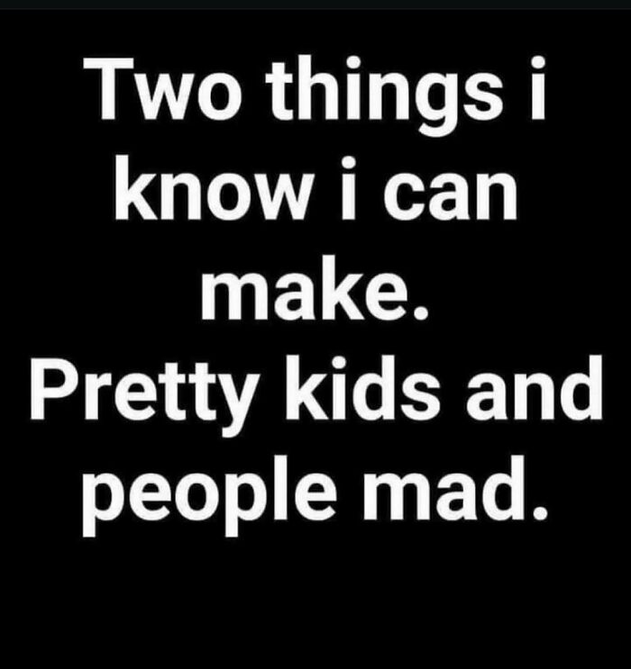 Text humor about moms: "Two things I know I can make. Pretty kids and people mad."