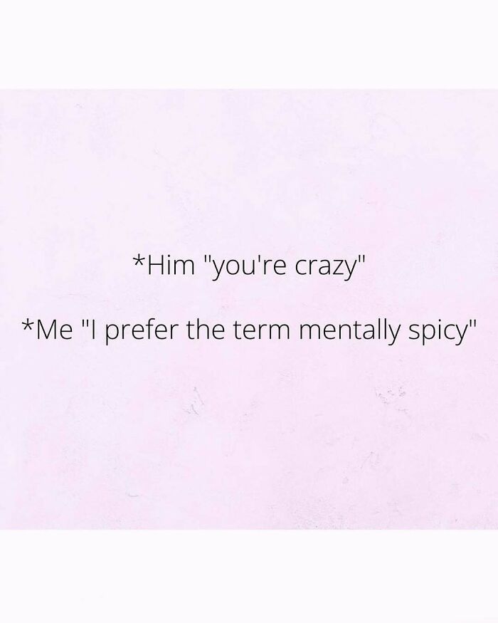 Text meme with funny dialogue: "Him: you're crazy. Me: I prefer the term mentally spicy."