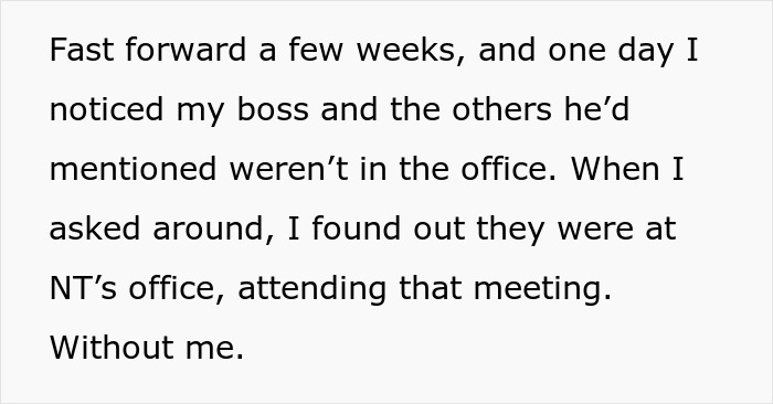 Text expressing a boss mistreating an employee, mentioning a meeting attended without them. Text expressing a boss mistreating an employee, mentioning a meeting attended without them.