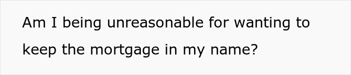Text reads question about keeping mortgage in one's name, related to boyfriend upset over mortgage issue. Text reads question about keeping mortgage in one's name, related to boyfriend upset over mortgage issue.