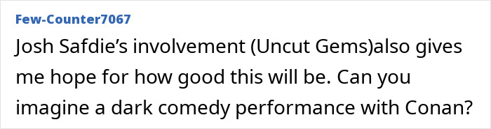 "Comment mentions Josh Safdie's involvement and dark comedy with Conan O&rsquo;Brien, raising anticipation for film.