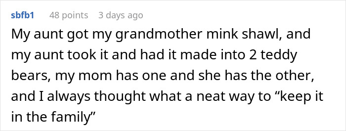 Comment about a grandmother's mink shawl turned into teddy bears as family heirlooms. Comment about a grandmother's mink shawl turned into teddy bears as family heirlooms.