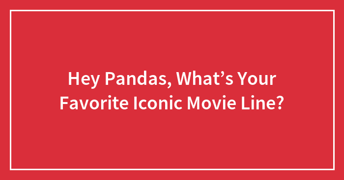 Hey Pandas, What’s Your Favorite Iconic Movie Line? (Closed)