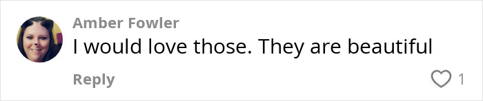 Comment from Amber Fowler: "I would love those. They are beautiful. Comment from Amber Fowler: "I would love those. They are beautiful.