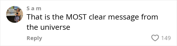 S am comment saying, 'That is the MOST clear message from the universe,' with 149 likes. S am comment saying, 'That is the MOST clear message from the universe,' with 149 likes.