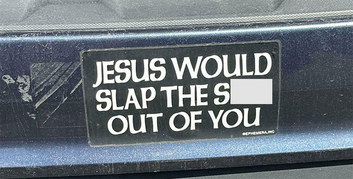 Funny bumper sticker on a car reads: "Jesus would slap the s*** out of you."