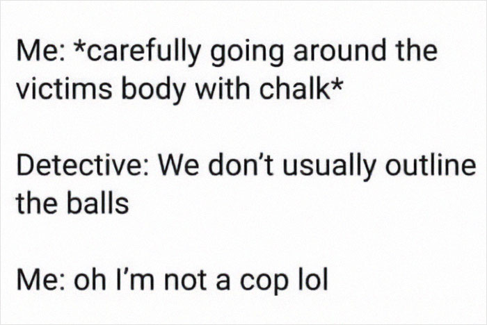 Chalk outline meme featuring a cheeky exchange between a person and a detective.