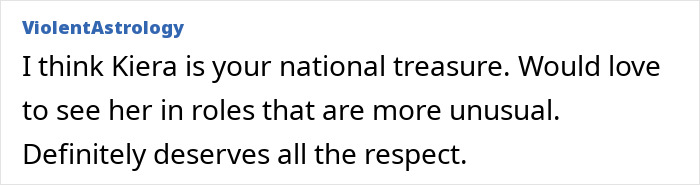 Comment praising Keira Knightley as a national treasure, discussing her role choices and respect she deserves. Comment praising Keira Knightley as a national treasure, discussing her role choices and respect she deserves.