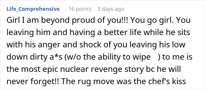 Comment praising a woman's decision to move out while her ex is at work, highlighting her "epic nuclear revenge story. Comment praising a woman's decision to move out while her ex is at work, highlighting her "epic nuclear revenge story.