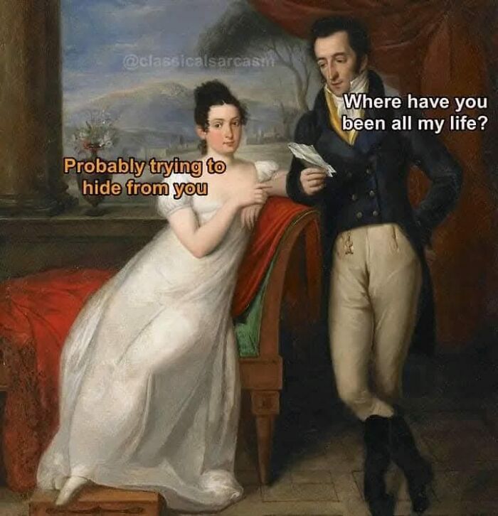 Classical painting meme showing a man asking, "Where have you been all my life?" and woman replying, "Probably trying to hide from you."