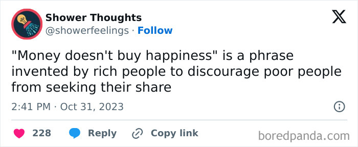 Text post from Shower Thoughts: "Money doesn't buy happiness" possibly for discouraging financial pursuit.