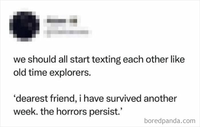 Text meme about mental health, mimicking explorers' language: "Dearest friend, I have survived another week. The horrors persist."