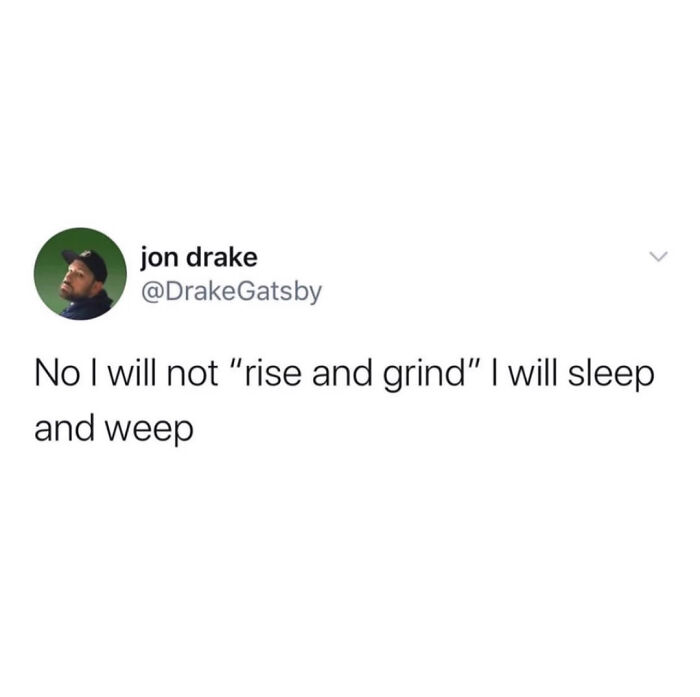 Tweet by jon drake using humor as a coping mechanism saying he will sleep and weep instead of rise and grind.
