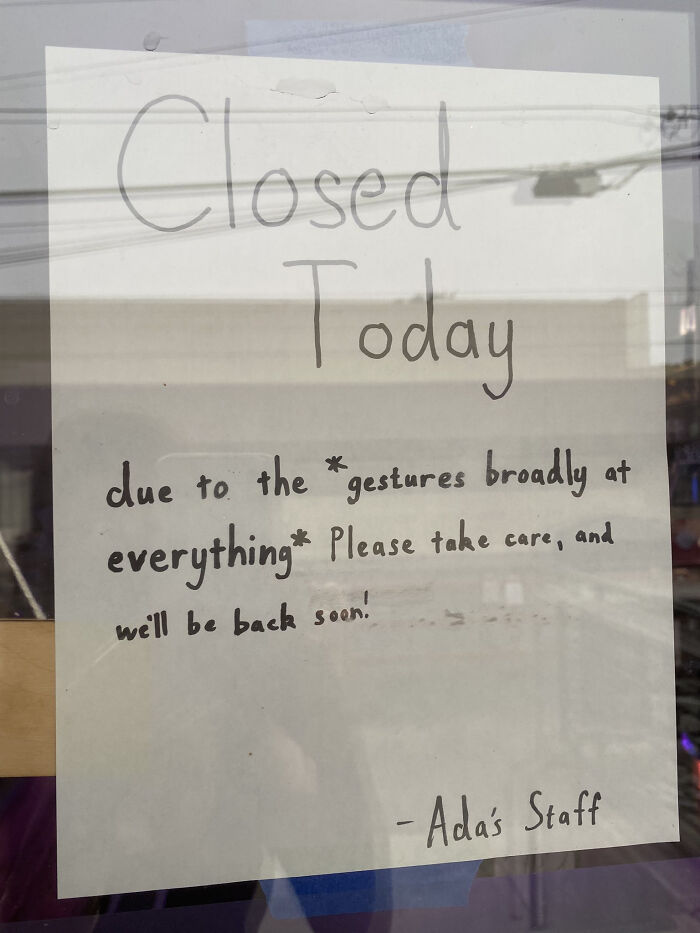 Funny sign on a window: "Closed today due to the *gestures broadly at everything*".