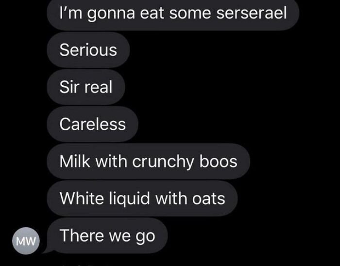 Chat with ridiculous word spellings like "serserael" and "boos" for cereal, making grammar police cringe.