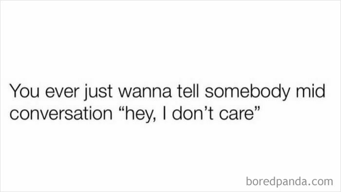 Text meme expressing relatable humor with the phrase, "You ever just wanna tell somebody mid conversation 'hey, I don’t care.'"