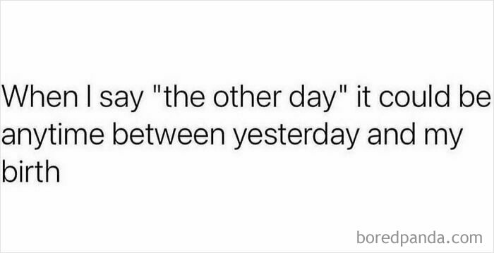 Relatable mental health meme about time perception: "When I say 'the other day,' it could be anytime between yesterday and my birth."
