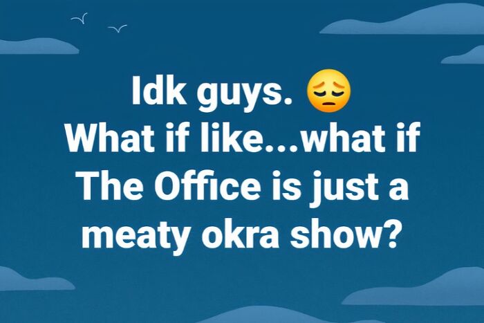 Text on blue background with clouds reads: "Idk guys. What if like...what if The Office is just a meaty okra show?"