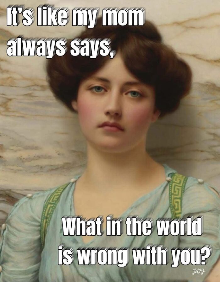 Classical painting meme with woman's portrait, text: "It's like my mom always says, what in the world is wrong with you?"