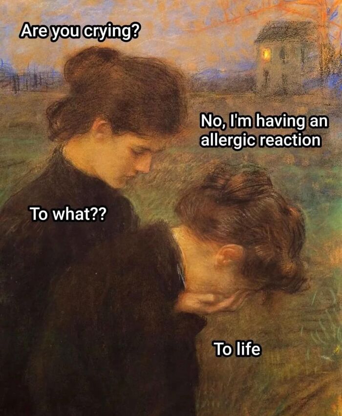 Classical painting meme with two women, one asking if the other is crying, the response is an allergy to life.
